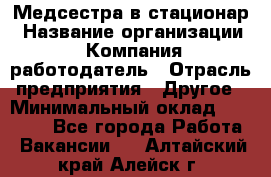 Медсестра в стационар › Название организации ­ Компания-работодатель › Отрасль предприятия ­ Другое › Минимальный оклад ­ 25 000 - Все города Работа » Вакансии   . Алтайский край,Алейск г.